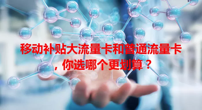 移动补贴大流量卡和普通流量卡,你选哪个更划算?