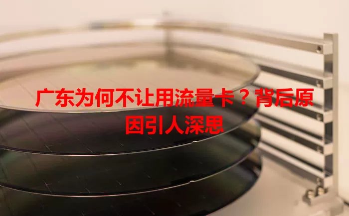 广东为何不让用流量卡?背后原因引人深思