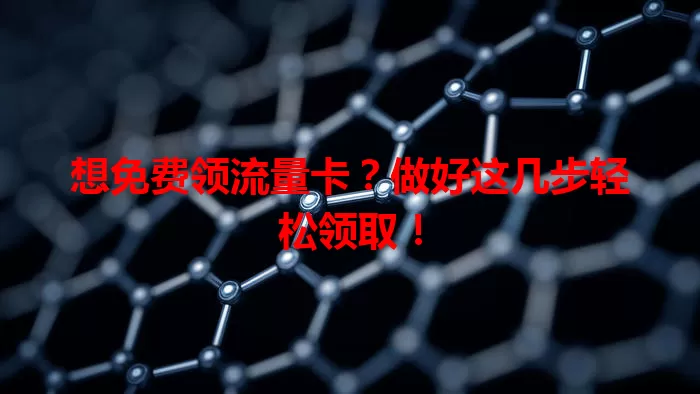 想免费领流量卡?做好这几步轻松领取!