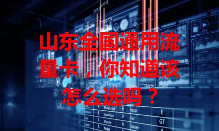 山东全国通用流量卡,你知道该怎么选吗?