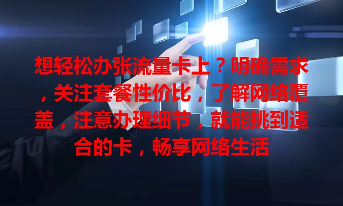 想轻松办张流量卡上?明确需求,关注套餐性价比,了解网络覆盖,注意办理细节,就能挑到适合的卡,畅享网络生活