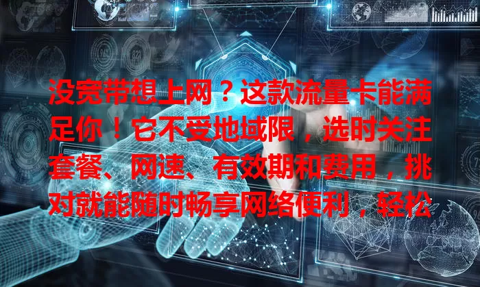 没宽带想上网?这款流量卡能满足你!它不受地域限,选时关注套餐、网速、有效期和费用,挑对就能随时畅享网络便利,轻松拥抱网络世界