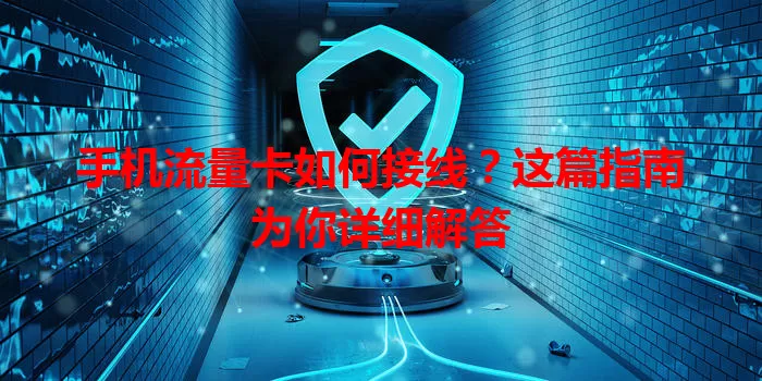 手机流量卡如何接线?这篇指南为你详细解答
