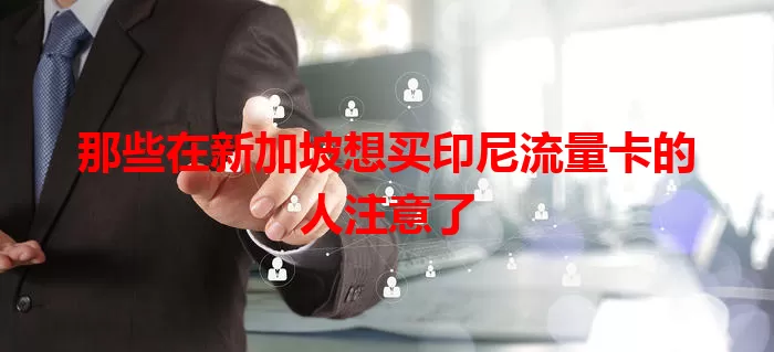 那些在新加坡想买印尼流量卡的人注意了