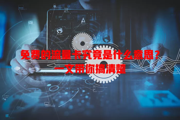 免费的流量卡究竟是什么意思?一文带你搞清楚