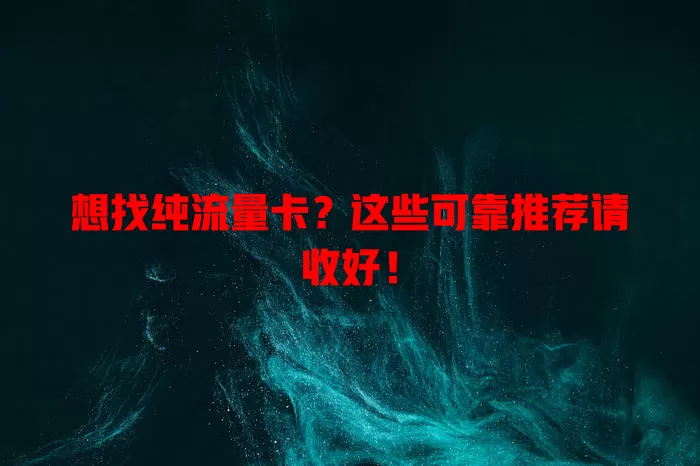 想找纯流量卡?这些可靠推荐请收好!