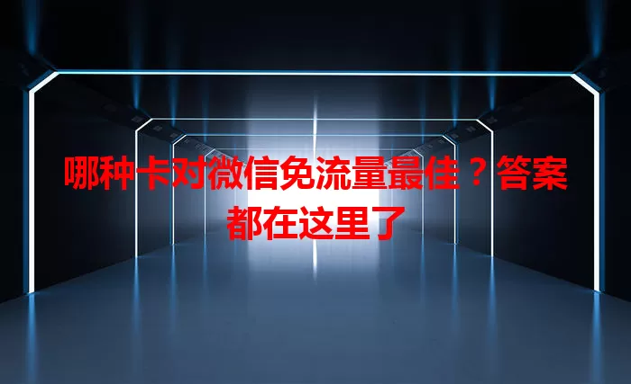 哪种卡对微信免流量最佳?答案都在这里了
