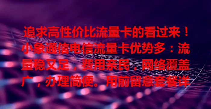 追求高性价比流量卡的看过来!小象通信电信流量卡优势多:流量稳又足,费用亲民,网络覆盖广,办理简便。用前留意套餐详情等,畅享便捷实惠上网体验