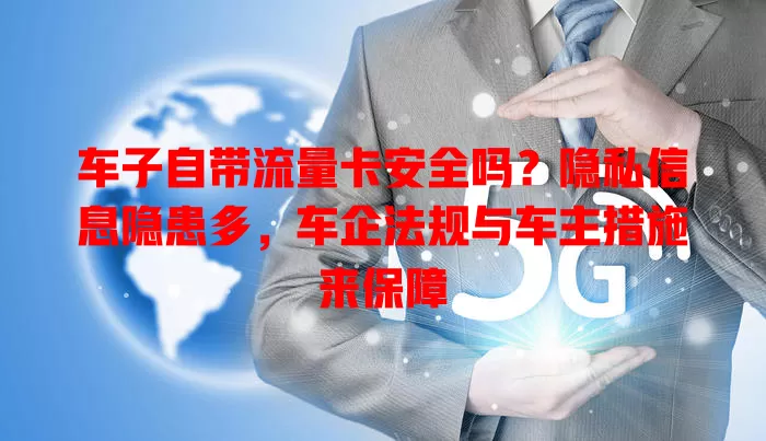 车子自带流量卡安全吗?隐私信息隐患多,车企法规与车主措施来保障