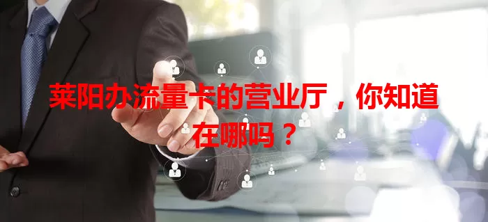 莱阳办流量卡的营业厅,你知道在哪吗?