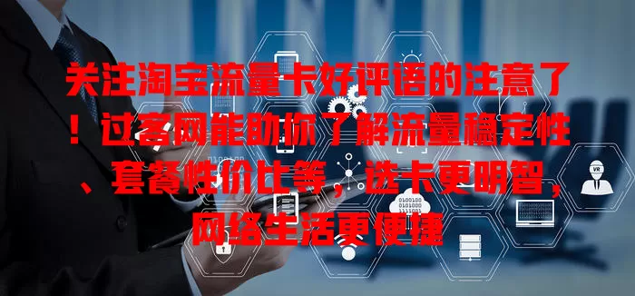 关注淘宝流量卡好评语的注意了!过客网能助你了解流量稳定性、套餐性价比等,选卡更明智,网络生活更便捷