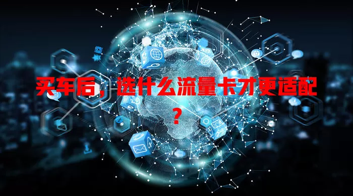 买车后,选什么流量卡才更适配?