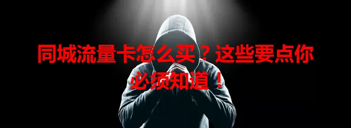 同城流量卡怎么买?这些要点你必须知道!