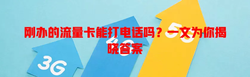 刚办的流量卡能打电话吗?一文为你揭晓答案