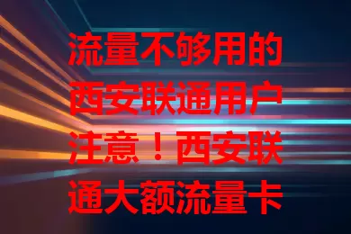 流量不够用的西安联通用户注意!西安联通大额流量卡来啦,几十GB甚至上百GB流量超充足,追剧、办公都不愁,网络稳定信号强,给你优质便捷体验,快关注!