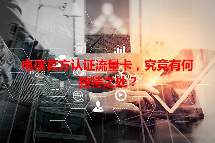 电信官方认证流量卡,究竟有何独特之处?