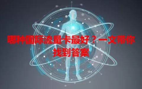 哪种国际流量卡最好？一文带你找到答案
