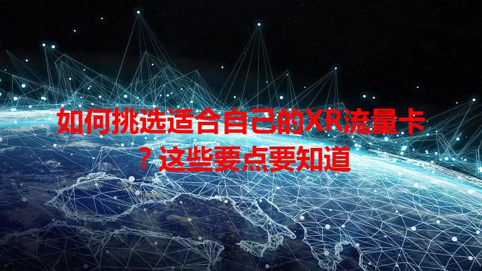 如何挑选适合自己的XR流量卡?这些要点要知道