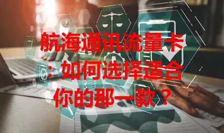 航海通讯流量卡:如何选择适合你的那一款?
