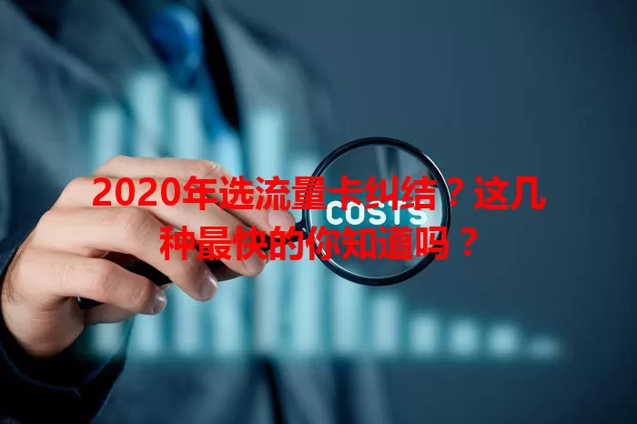 2020年选流量卡纠结?这几种最快的你知道吗?