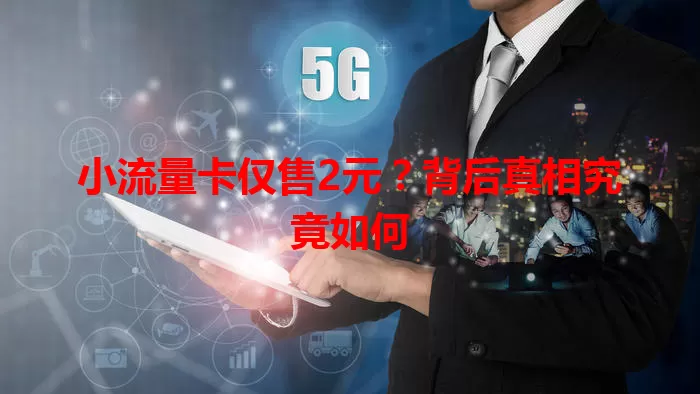 小流量卡仅售2元?背后真相究竟如何