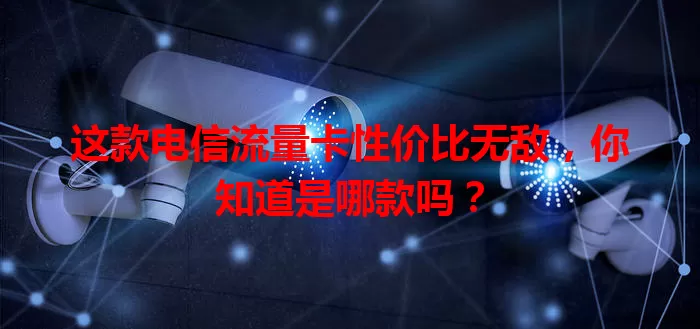 这款电信流量卡性价比无敌,你知道是哪款吗?