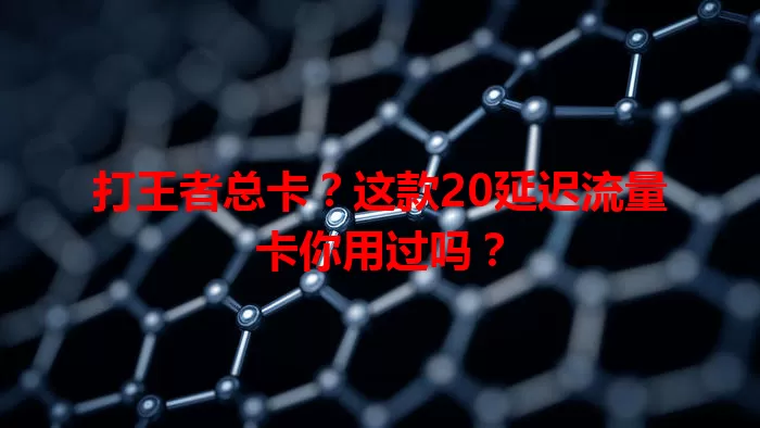 打王者总卡?这款20延迟流量卡你用过吗?