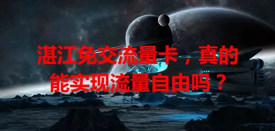 湛江免交流量卡,真的能实现流量自由吗?