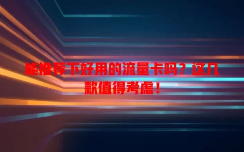 能推荐下好用的流量卡吗？这几款值得考虑！