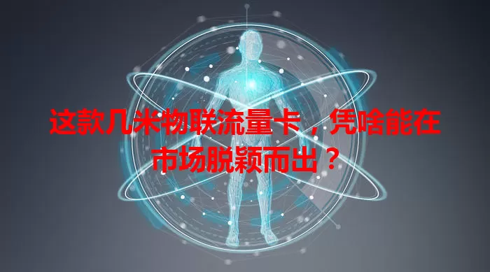这款几米物联流量卡,凭啥能在市场脱颖而出?