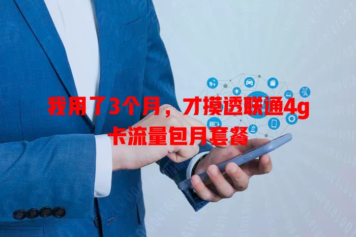 我用了3个月,才摸透联通4g卡流量包月套餐
