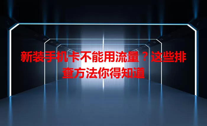 新装手机卡不能用流量?这些排查方法你得知道