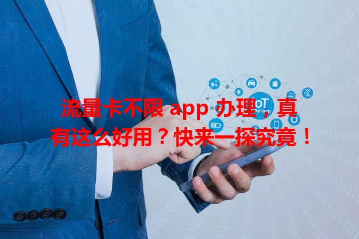 流量卡不限 app 办理,真有这么好用?快来一探究竟!
