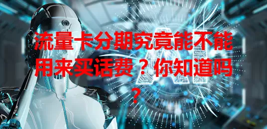 流量卡分期究竟能不能用来买话费?你知道吗?