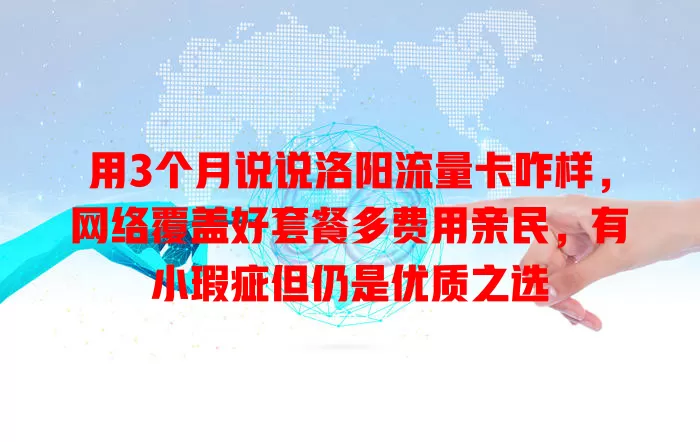用3个月说说洛阳流量卡咋样,网络覆盖好套餐多费用亲民,有小瑕疵但仍是优质之选