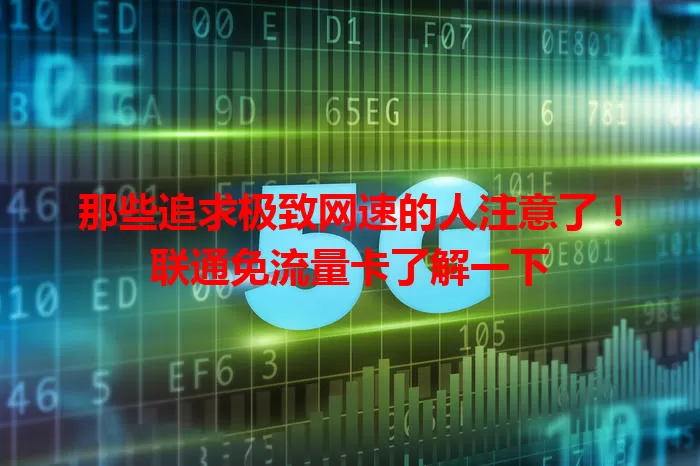 那些追求极致网速的人注意了!联通免流量卡了解一下