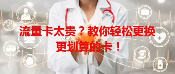 流量卡太贵?教你轻松更换更划算的卡!