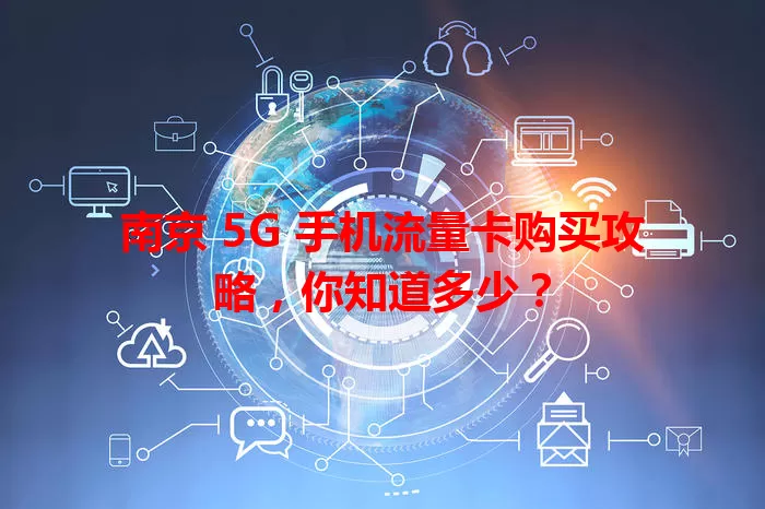 南京 5G 手机流量卡购买攻略，你知道多少？
