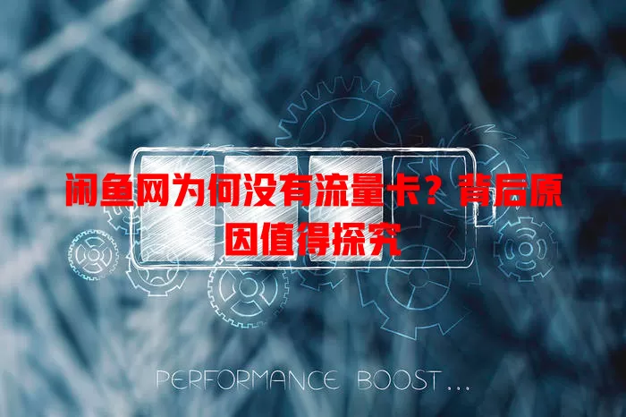 闲鱼网为何没有流量卡?背后原因值得探究