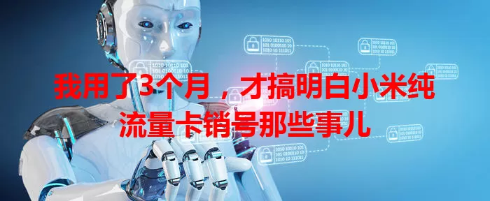 我用了3个月,才搞明白小米纯流量卡销号那些事儿