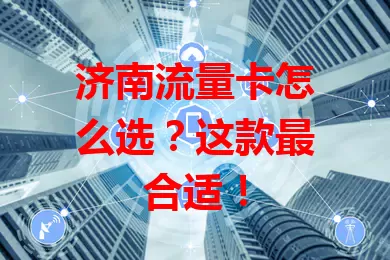 济南流量卡怎么选?这款最合适!
