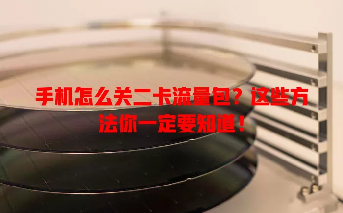 手机怎么关二卡流量包?这些方法你一定要知道!