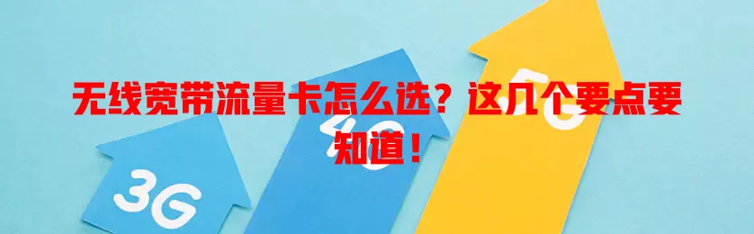 无线宽带流量卡怎么选?这几个要点要知道!
