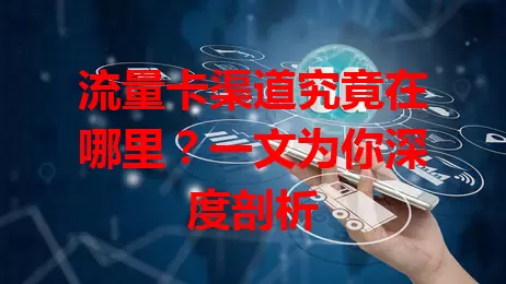 流量卡渠道究竟在哪里?一文为你深度剖析