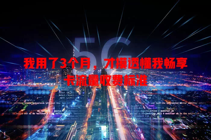 我用了3个月,才摸透懂我畅享卡流量收费标准