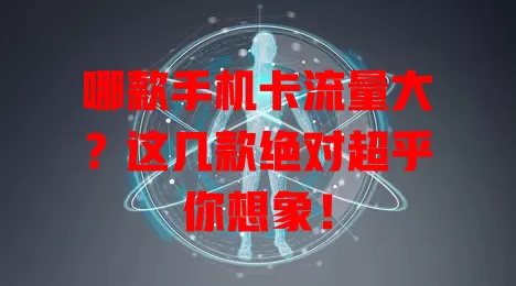 哪款手机卡流量大?这几款绝对超乎你想象!