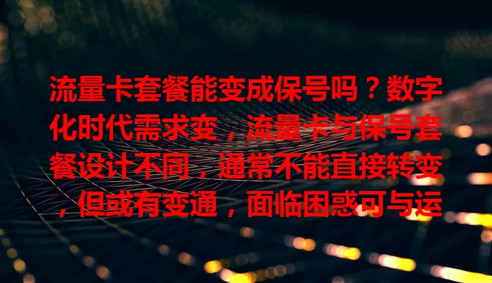 流量卡套餐能变成保号吗?数字化时代需求变,流量卡与保号套餐设计不同,通常不能直接转变,但或有变通,面临困惑可与运营商沟通找平衡