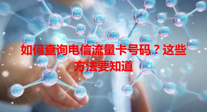 如何查询电信流量卡号码?这些方法要知道