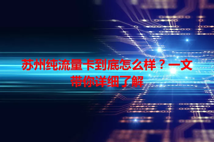 苏州纯流量卡到底怎么样?一文带你详细了解