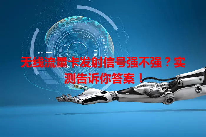 无线流量卡发射信号强不强?实测告诉你答案!